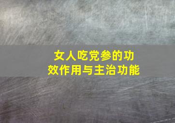 女人吃党参的功效作用与主治功能