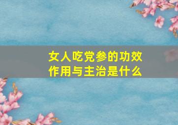 女人吃党参的功效作用与主治是什么