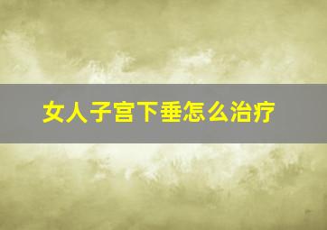 女人子宫下垂怎么治疗