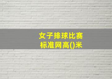 女子排球比赛标准网高()米