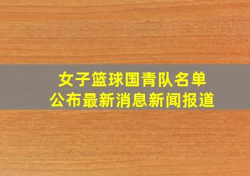 女子篮球国青队名单公布最新消息新闻报道