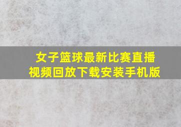 女子篮球最新比赛直播视频回放下载安装手机版