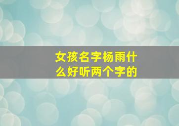 女孩名字杨雨什么好听两个字的