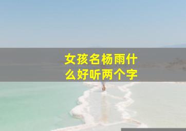 女孩名杨雨什么好听两个字