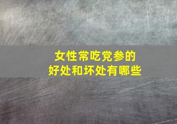 女性常吃党参的好处和坏处有哪些