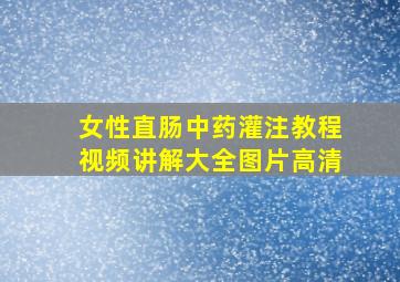 女性直肠中药灌注教程视频讲解大全图片高清