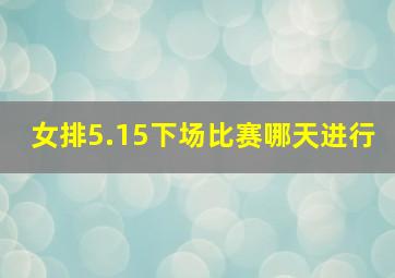 女排5.15下场比赛哪天进行