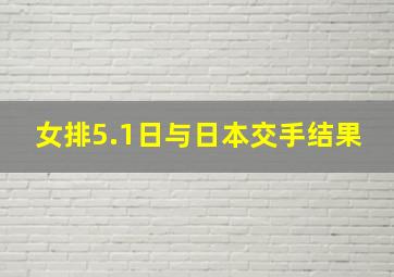 女排5.1日与日本交手结果