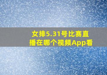 女排5.31号比赛直播在哪个视频App看