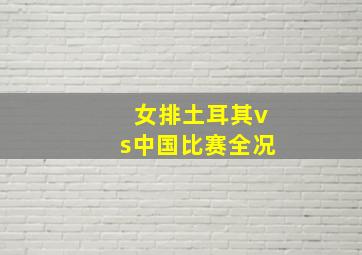 女排土耳其vs中国比赛全况