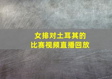 女排对土耳其的比赛视频直播回放