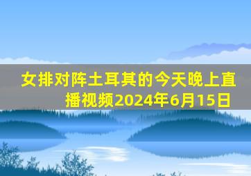 女排对阵土耳其的今天晚上直播视频2024年6月15日