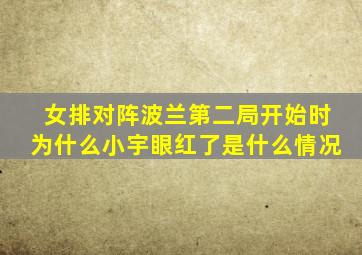 女排对阵波兰第二局开始时为什么小宇眼红了是什么情况