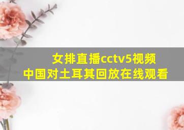 女排直播cctv5视频中国对土耳其回放在线观看