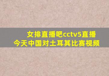 女排直播吧cctv5直播今天中国对土耳其比赛视频