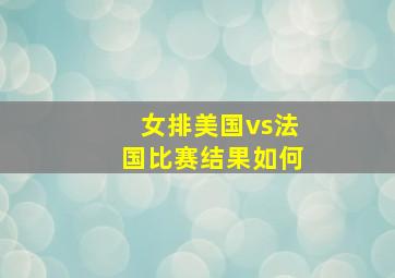 女排美国vs法国比赛结果如何