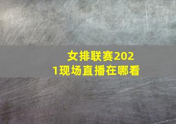 女排联赛2021现场直播在哪看