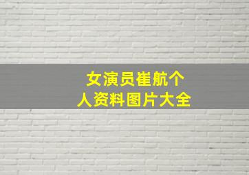 女演员崔航个人资料图片大全