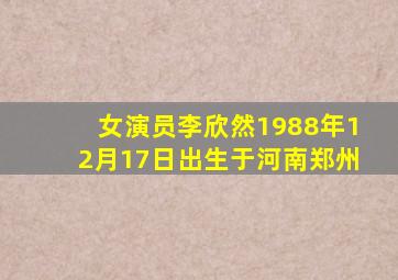 女演员李欣然1988年12月17日出生于河南郑州