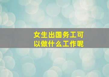 女生出国务工可以做什么工作呢