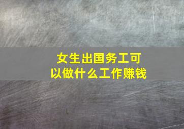 女生出国务工可以做什么工作赚钱