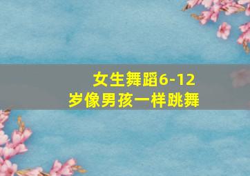 女生舞蹈6-12岁像男孩一样跳舞