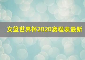 女篮世界杯2020赛程表最新