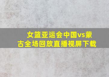 女篮亚运会中国vs蒙古全场回放直播视屏下载