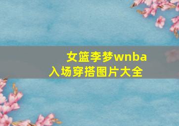 女篮李梦wnba入场穿搭图片大全