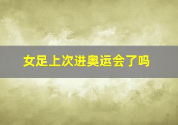 女足上次进奥运会了吗