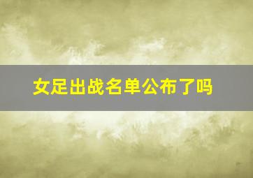 女足出战名单公布了吗