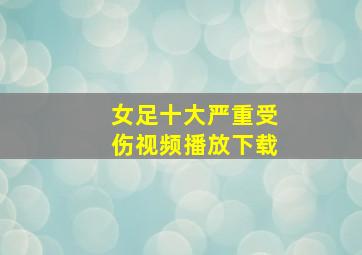 女足十大严重受伤视频播放下载