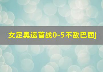 女足奥运首战0-5不敌巴西j