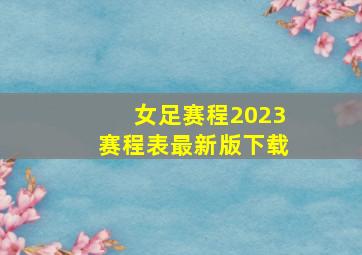 女足赛程2023赛程表最新版下载