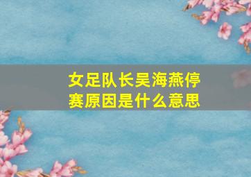 女足队长吴海燕停赛原因是什么意思