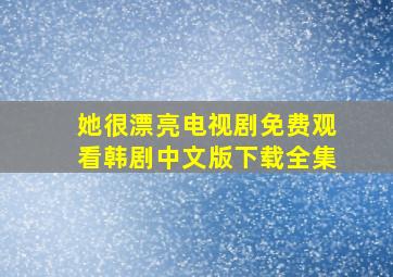 她很漂亮电视剧免费观看韩剧中文版下载全集