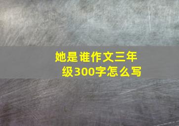 她是谁作文三年级300字怎么写