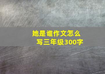 她是谁作文怎么写三年级300字