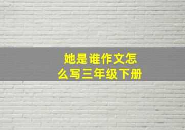 她是谁作文怎么写三年级下册