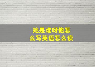 她是谁呀他怎么写英语怎么读