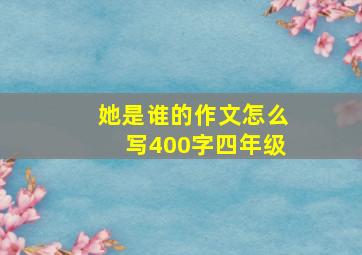 她是谁的作文怎么写400字四年级