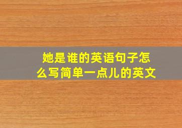 她是谁的英语句子怎么写简单一点儿的英文