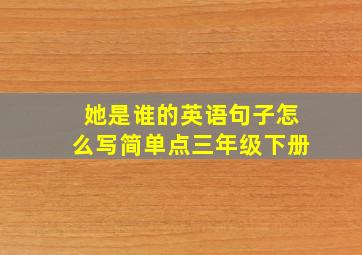 她是谁的英语句子怎么写简单点三年级下册