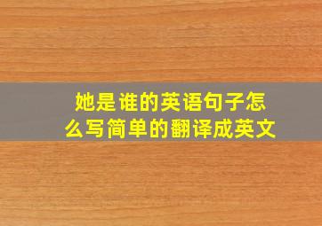 她是谁的英语句子怎么写简单的翻译成英文