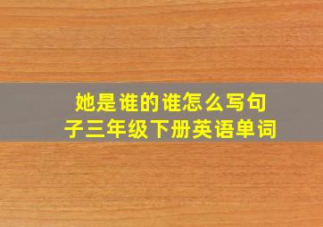 她是谁的谁怎么写句子三年级下册英语单词