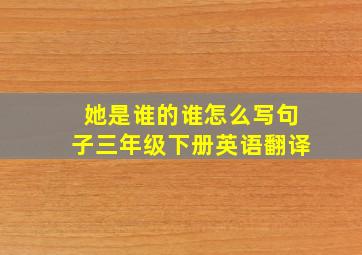 她是谁的谁怎么写句子三年级下册英语翻译