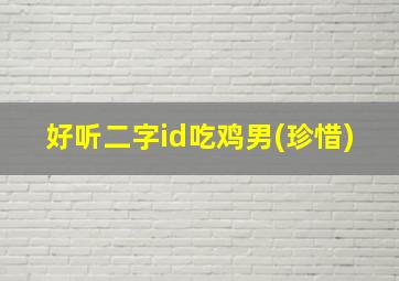 好听二字id吃鸡男(珍惜)