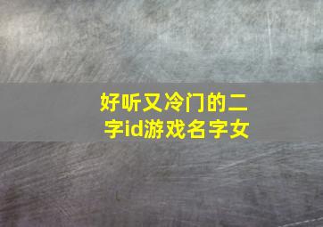 好听又冷门的二字id游戏名字女