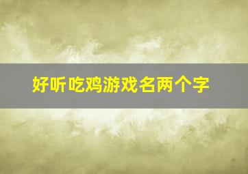 好听吃鸡游戏名两个字