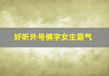 好听外号俩字女生霸气